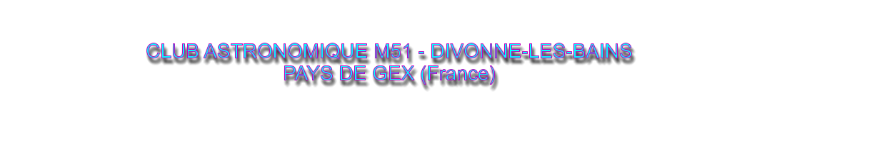 CLUB ASTRONOMIQUE M51 - DIVONNE-LES-BAINS PAYS DE GEX (France)